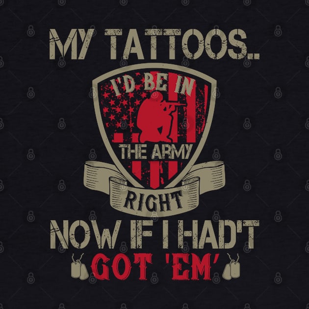 My tattoos... I'd be in the Army right now if I hadn't got 'em by khalmer